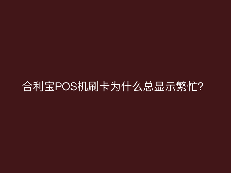 屹掌柜POS机刷卡为什么总显示繁忙？