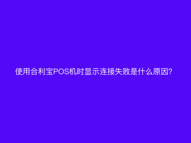 使用屹掌柜POS机时显示连接失败是什么原因？