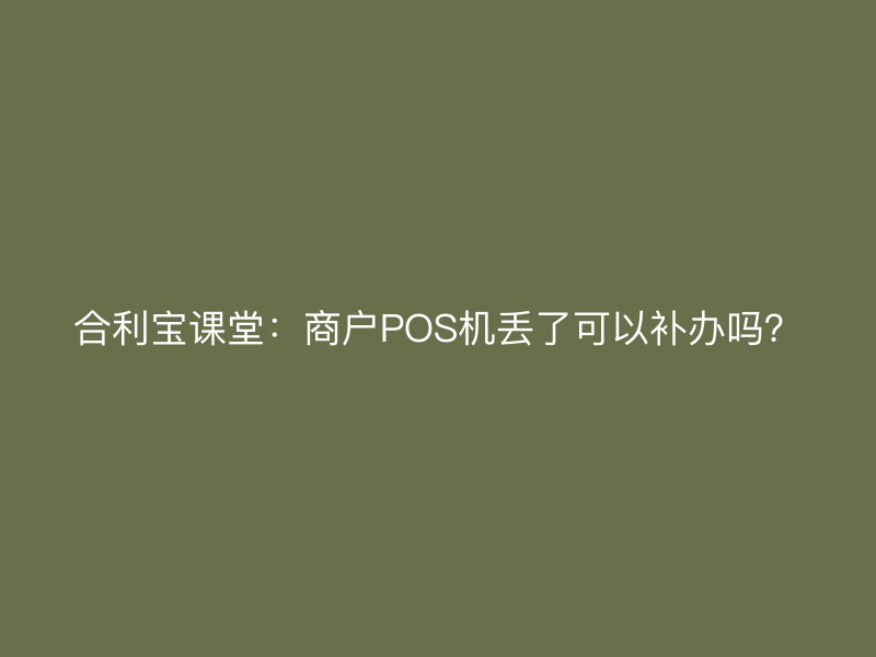 屹掌柜课堂：商户POS机丢了可以补办吗？