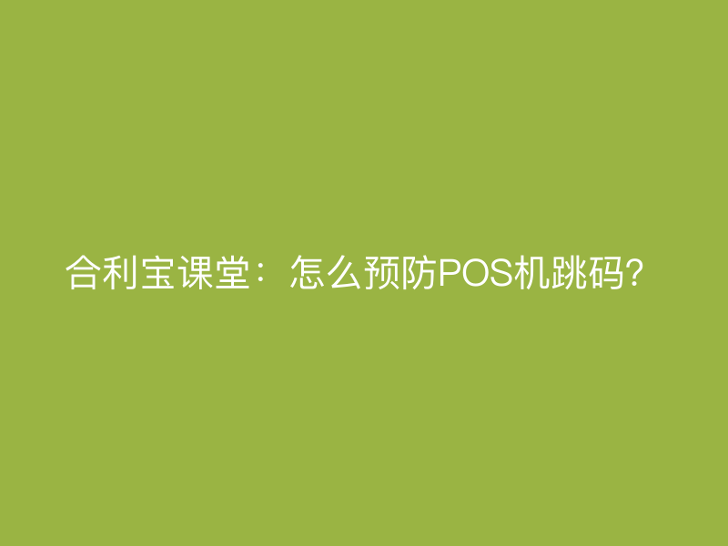 屹掌柜课堂：怎么预防POS机跳码？