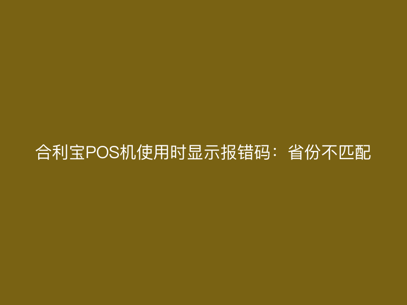 屹掌柜POS机使用时显示报错码：省份不匹配