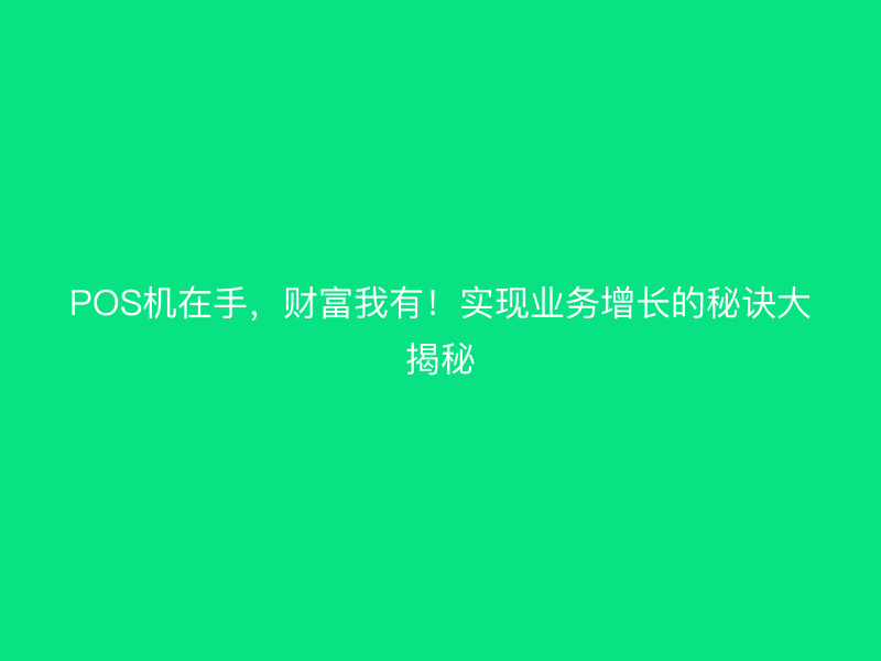 POS机在手，财富我有！实现业务增长的秘诀大揭秘