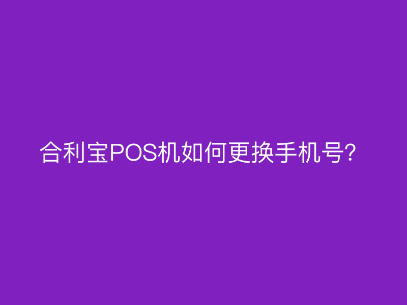 屹掌柜POS机如何更换手机号？