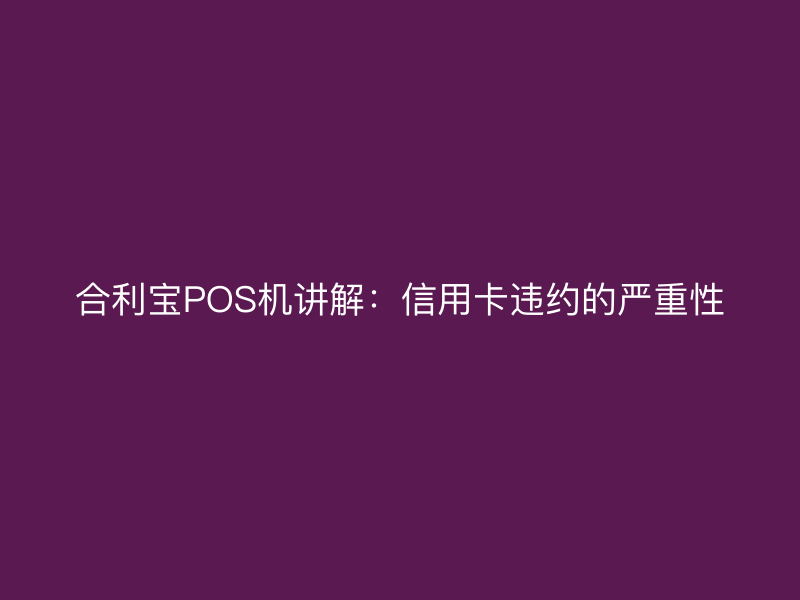 屹掌柜POS机讲解：信用卡违约的严重性