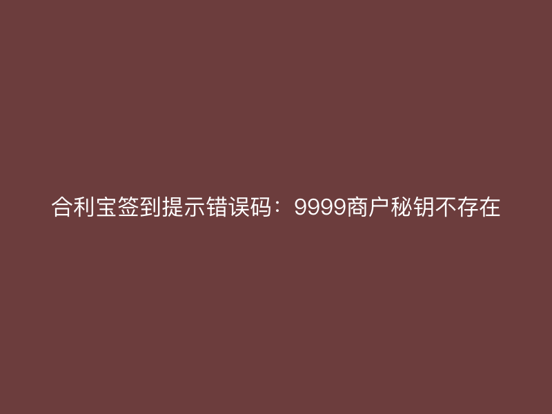 屹掌柜签到提示错误码：9999商户秘钥不存在