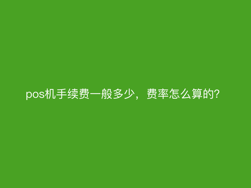 pos机手续费一般多少，费率怎么算的？
