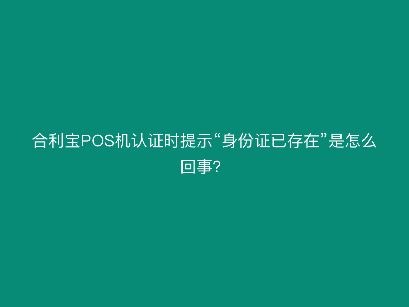 屹掌柜POS机认证时提示“身份证已存在”是怎么回事？