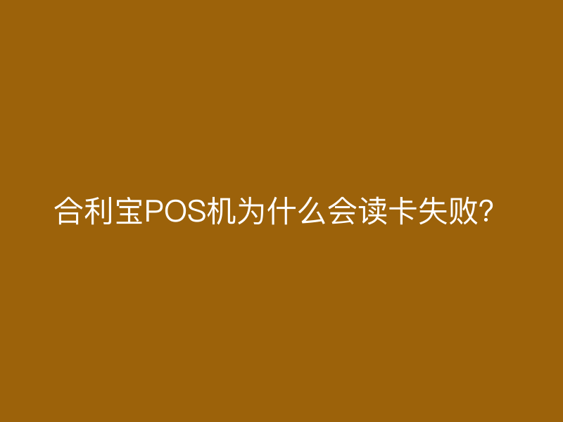 屹掌柜POS机为什么会读卡失败？