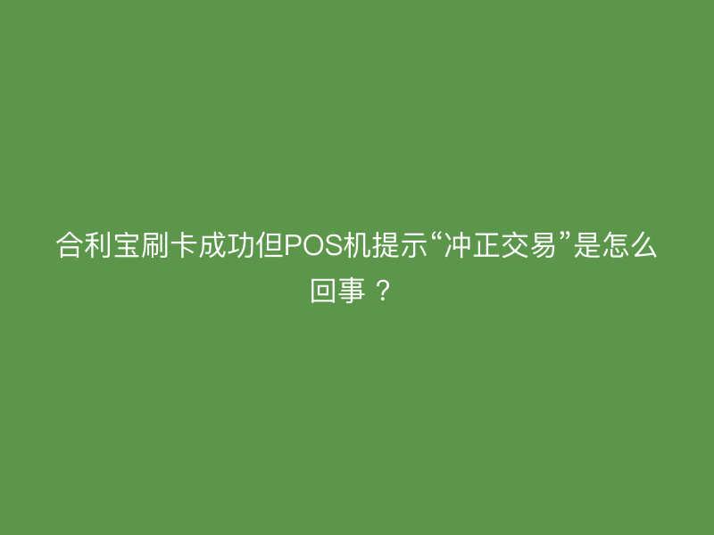 屹掌柜刷卡成功但POS机提示“冲正交易”是怎么回事 ？