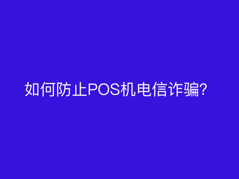 如何防止POS机电信诈骗？