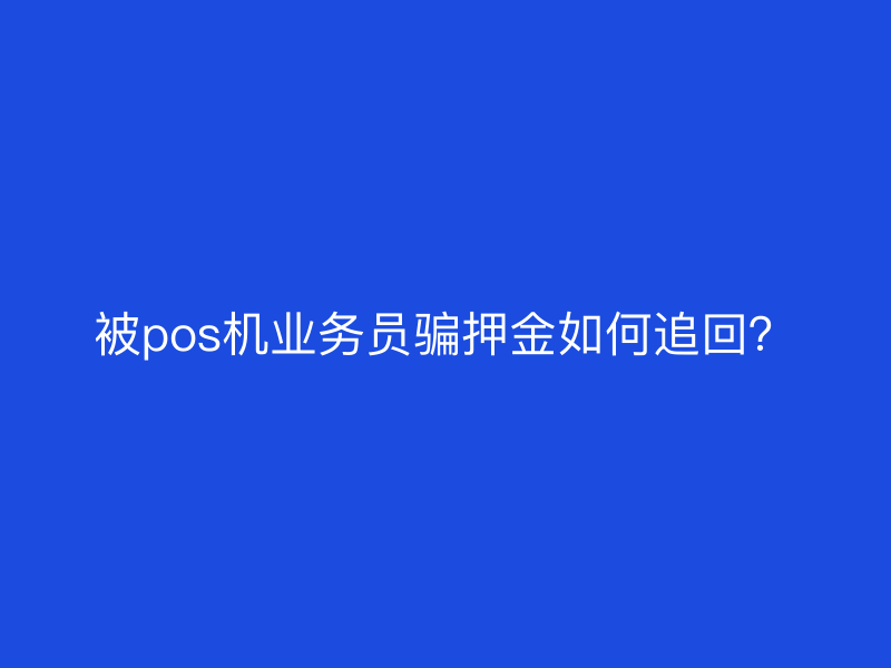 被pos机业务员骗押金如何追回？