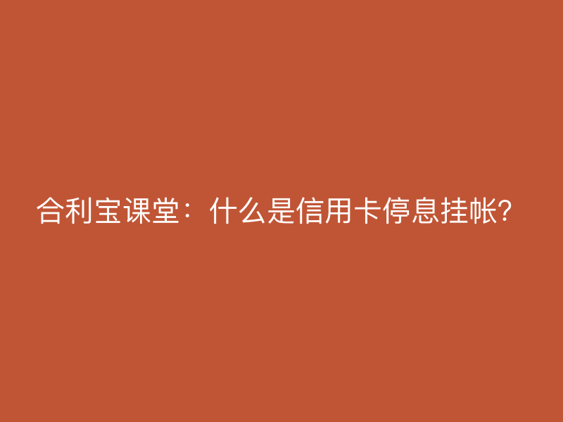 屹掌柜课堂：什么是信用卡停息挂帐？