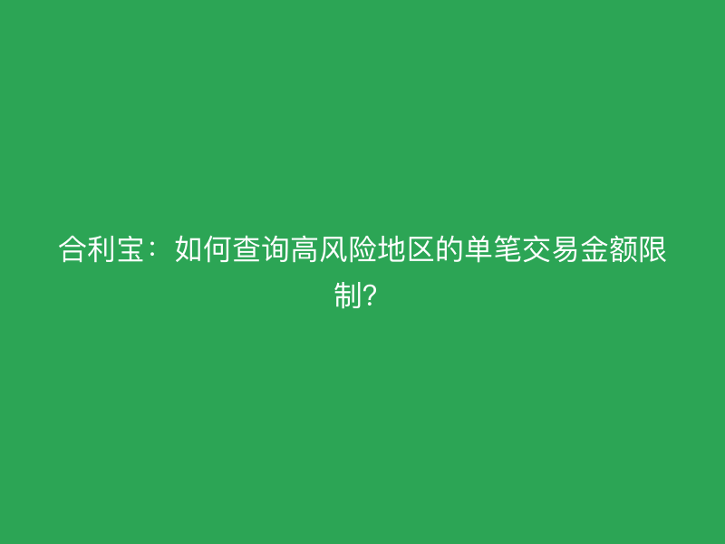 屹掌柜：如何查询高风险地区的单笔交易金额限制？