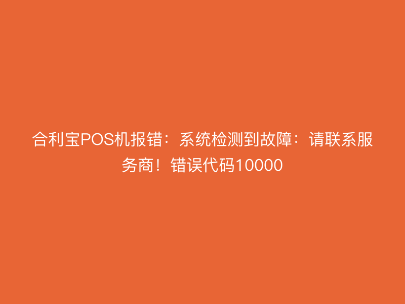 屹掌柜POS机报错：系统检测到故障：请联系服务商！错误代码10000
