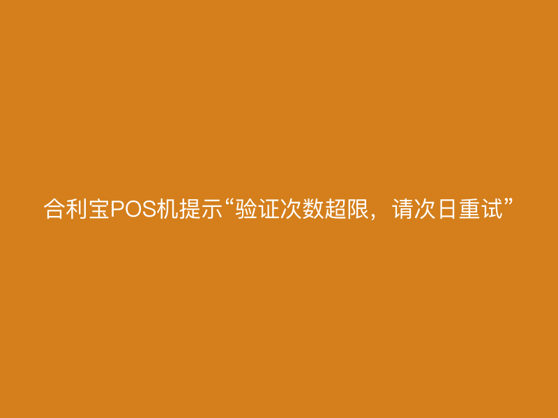 屹掌柜POS机提示“验证次数超限，请次日重试”
