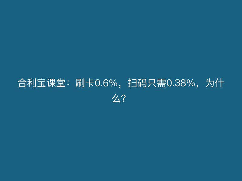 屹掌柜课堂：刷卡0.6%，扫码只需0.38%，为什么？