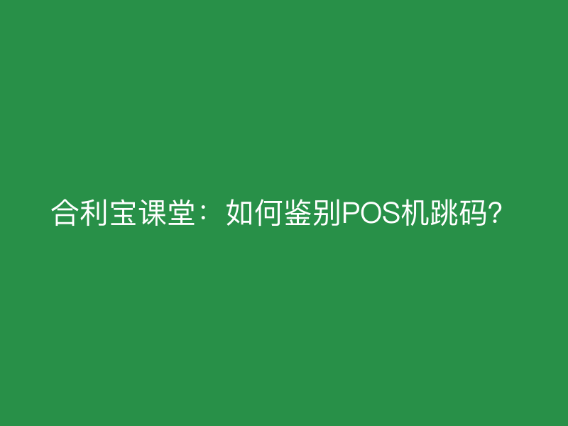 屹掌柜课堂：如何鉴别POS机跳码？