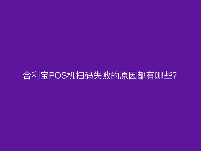  屹掌柜POS机扫码失败的原因都有哪些？