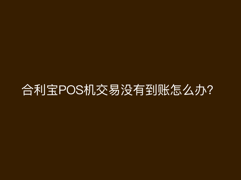 屹掌柜POS机交易没有到账怎么办？