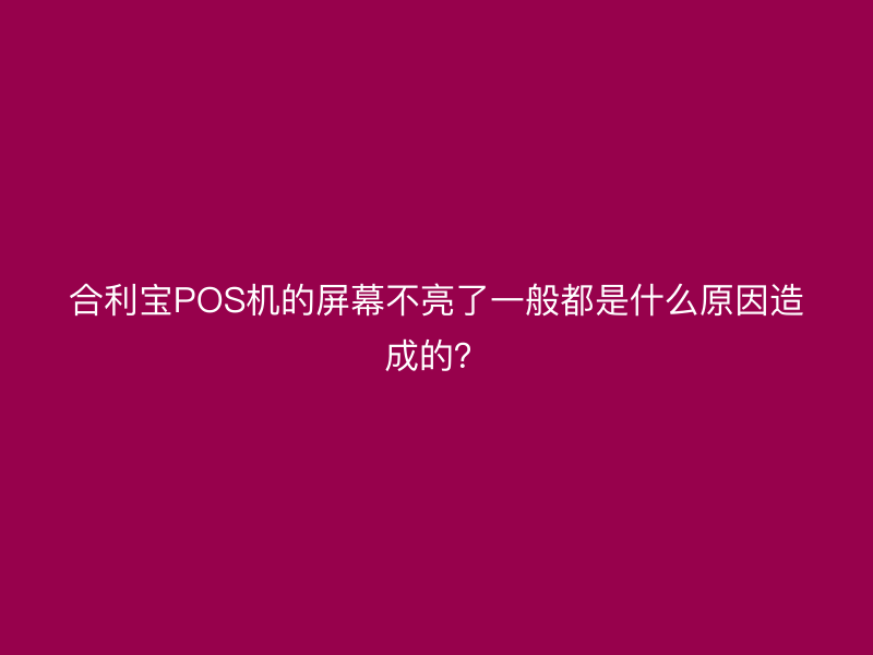 屹掌柜POS机的屏幕不亮了一般都是什么原因造成的？