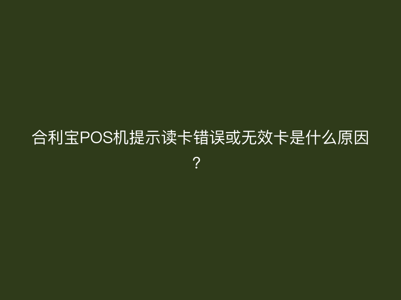 屹掌柜POS机提示读卡错误或无效卡是什么原因？