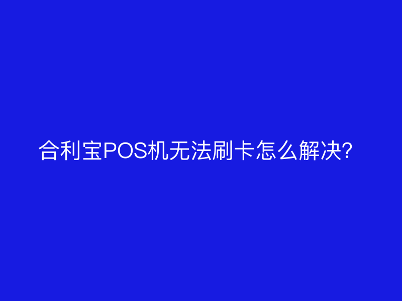 屹掌柜POS机无法刷卡怎么解决？