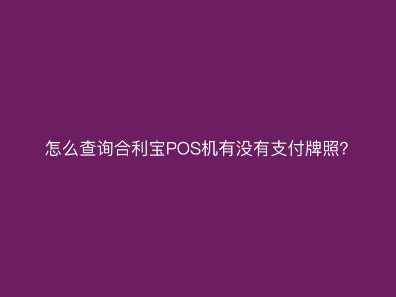  怎么查询屹掌柜POS机有没有支付牌照？