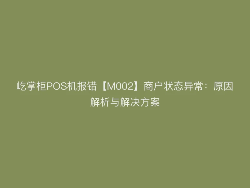 屹掌柜POS机报错【M002】商户状态异常：原因解析与解决方案