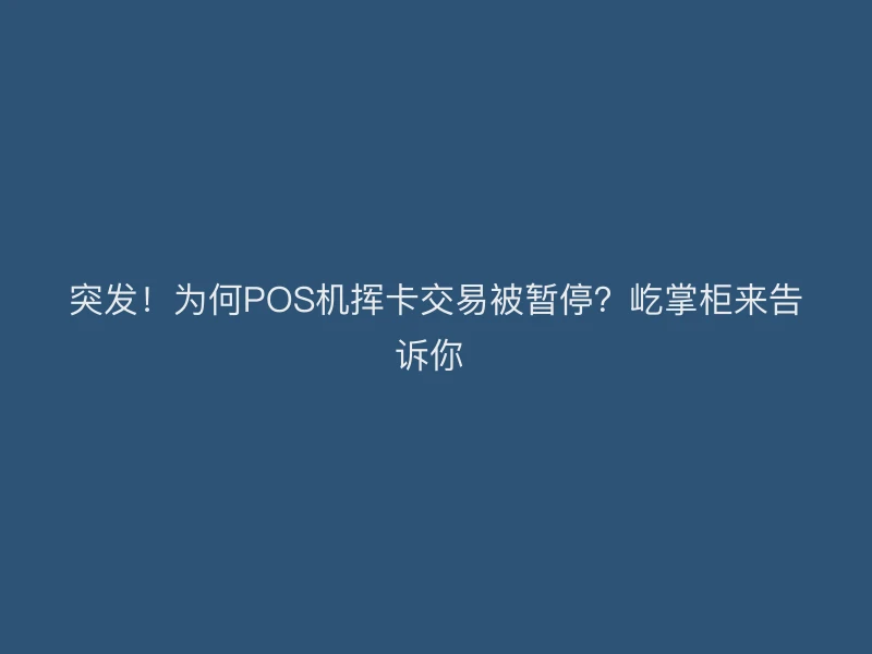 突发！为何POS机挥卡交易被暂停？屹掌柜来告诉你 