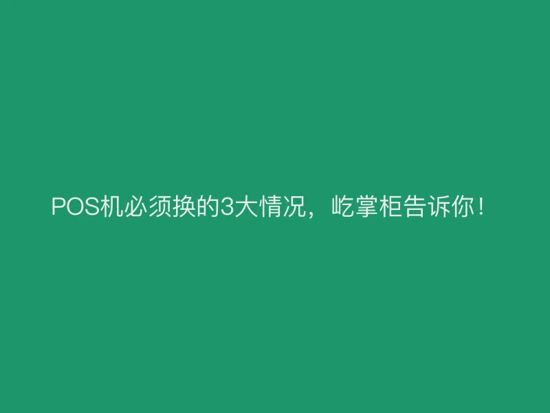 POS机必须换的3大情况，屹掌柜告诉你！