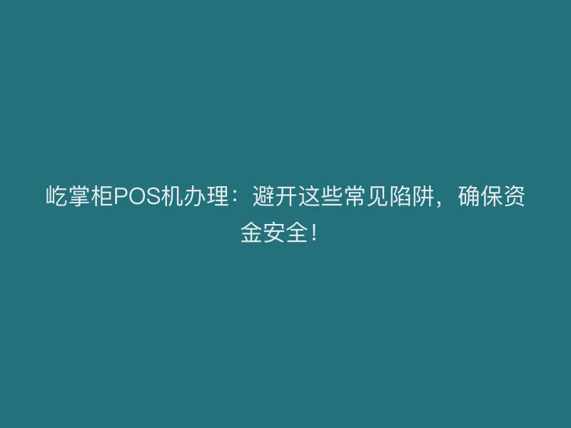 屹掌柜POS机办理：避开这些常见陷阱，确保资金安全！