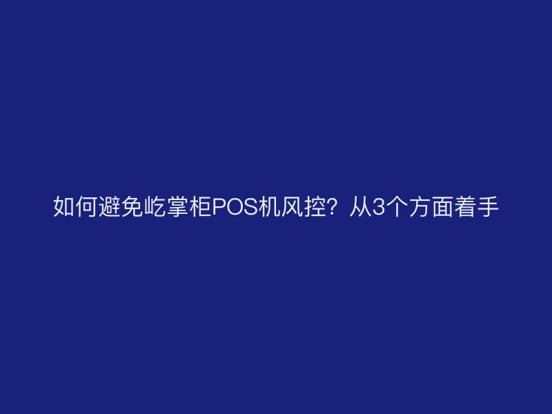 如何避免屹掌柜POS机风控？从3个方面着手