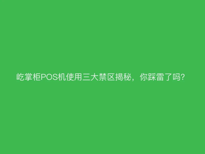 屹掌柜POS机使用三大禁区揭秘，你踩雷了吗？
