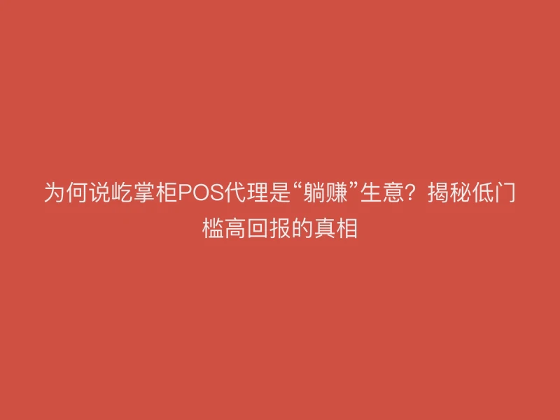 为何说屹掌柜POS机代理是“躺赚”生意？揭秘低门槛高回报的真相