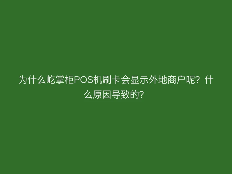 为什么屹掌柜POS机刷卡会显示外地商户呢？什么原因导致的？