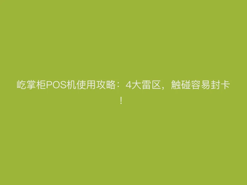 屹掌柜POS机使用攻略：4大雷区，触碰容易封卡！