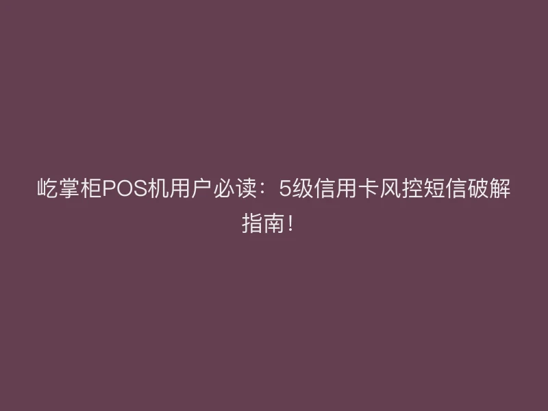 屹掌柜POS机用户必读：5级信用卡风控短信破解指南！